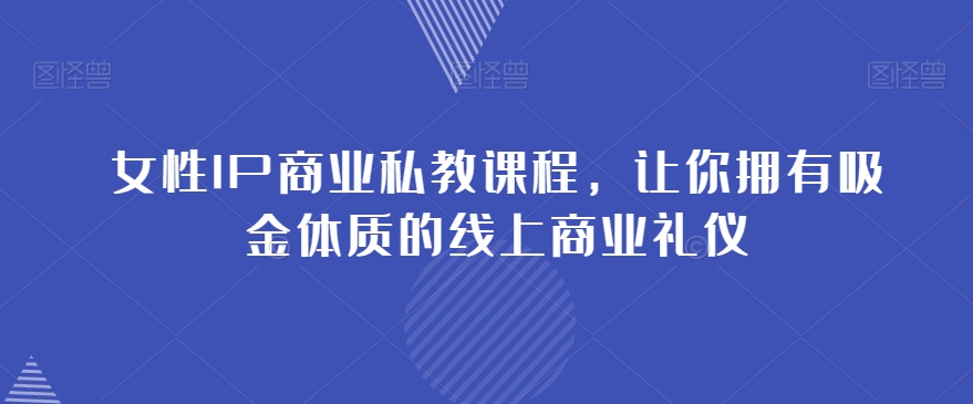 女性IP商业私教课程，让你拥有吸金体质的线上商业礼仪-电脑资源自留地