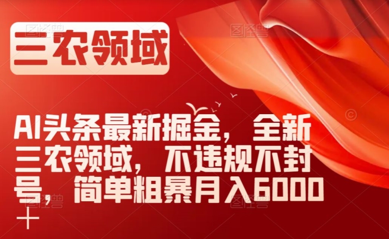 AI头条最新掘金，全新三农领域，不违规不封号，简单粗暴月入6000＋【揭秘】-电脑资源自留地
