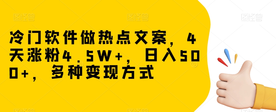 冷门软件做热点文案，4天涨粉4.5W+，日入500+，多种变现方式【揭秘】-电脑资源自留地