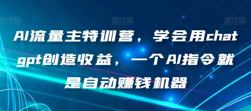 AI流量主特训营，学会用chatgpt创造收益，一个AI指令就是自动赚钱机器-电脑资源自留地