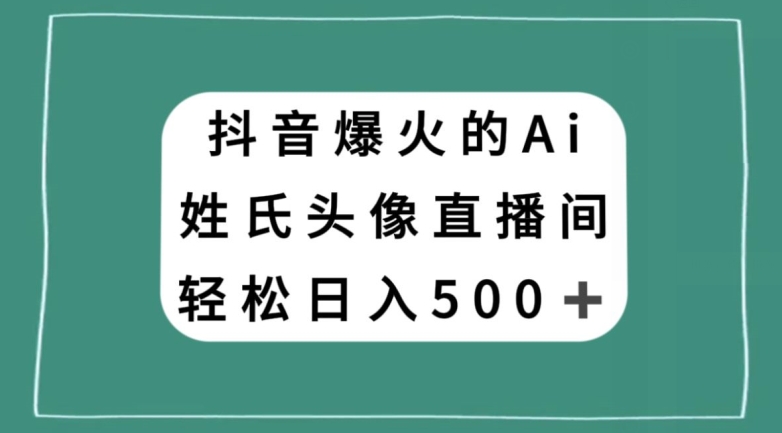 抖音爆火的AI姓氏头像直播，轻松日入500＋-电脑资源自留地