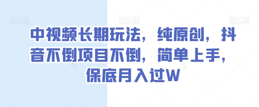 中视频长期玩法，纯原创，抖音不倒项目不倒，简单上手，保底月入过W【揭秘】-电脑资源自留地