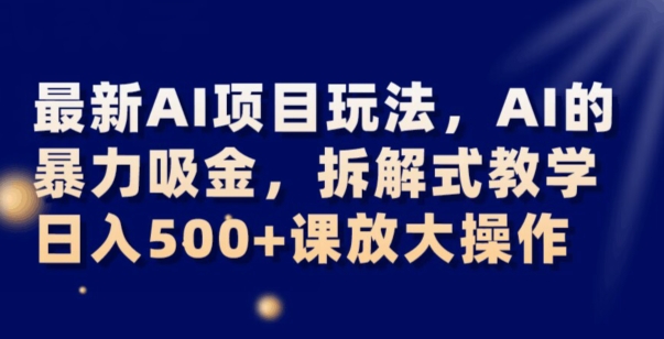 最新AI项目玩法，AI的暴力吸金，拆解式教学，日入500+可放大操作【揭秘】-电脑资源自留地