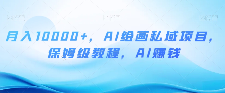 月入10000+，AI绘画私域项目，保姆级教程，AI赚钱【揭秘】-电脑资源自留地