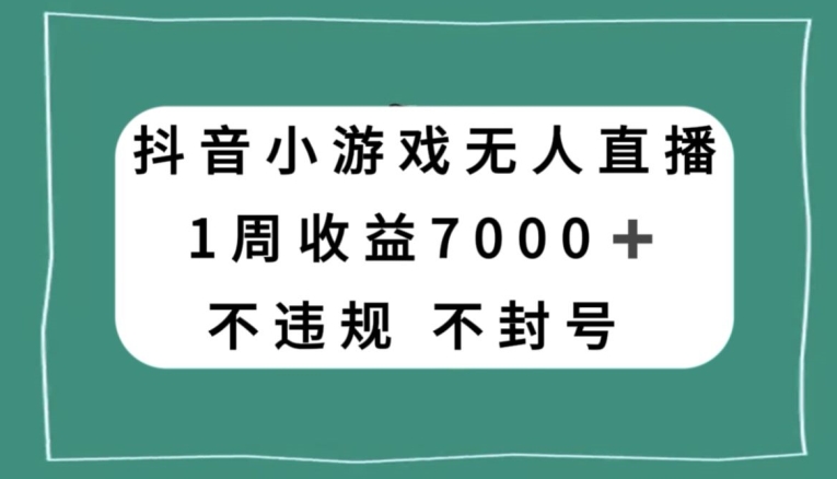 抖音小游戏无人直播，不违规不封号1周收益7000+，官方流量扶持【揭秘】-电脑资源自留地
