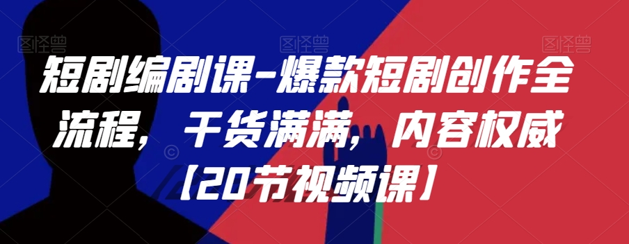 短剧编剧课-爆款短剧创作全流程，干货满满，内容权威【20节视频课】-电脑资源自留地