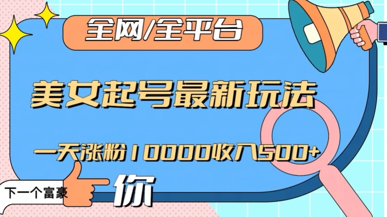 全网，全平台，美女起号最新玩法一天涨粉10000收入500+【揭秘】-电脑资源自留地
