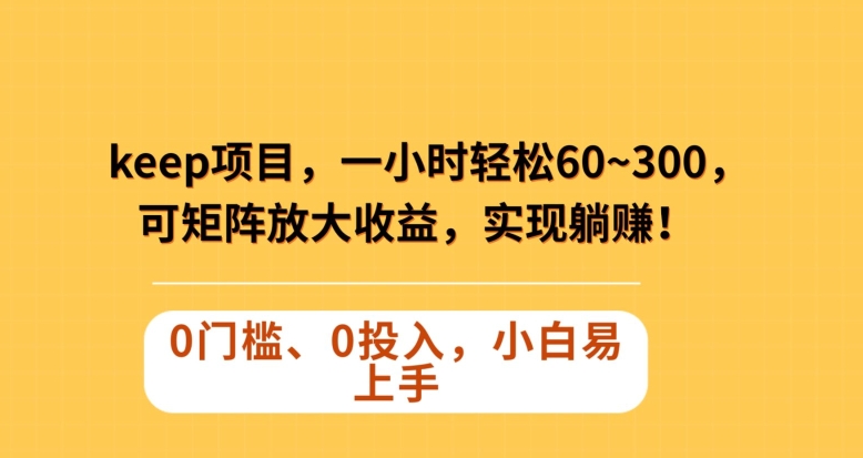 Keep蓝海项目，一小时轻松60~300＋，可矩阵放大收益，可实现躺赚【揭秘】-电脑资源自留地