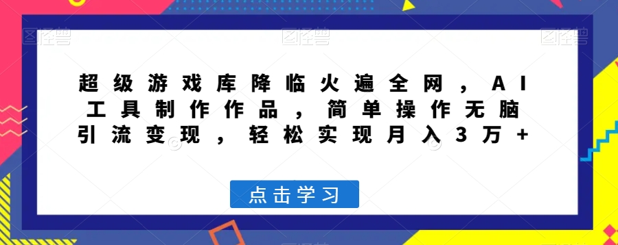 超级游戏库降临火遍全网，AI工具制作作品，简单操作无脑引流变现，轻松实现月入3万+【揭秘】-电脑资源自留地