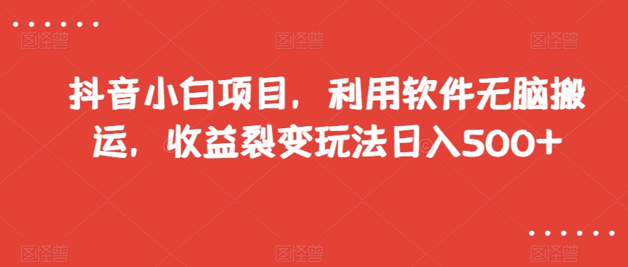 抖音小白项目，利用软件无脑搬运，收益裂变玩法日入500+【揭秘】-电脑资源自留地