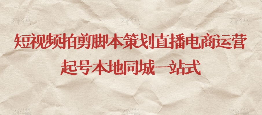 短视频拍剪脚本策划直播电商运营起号本地同城一站式-电脑资源自留地