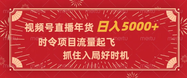 视频号直播年货，时令项目流量起飞，抓住入局好时机，日入5000+【揭秘】-电脑资源自留地