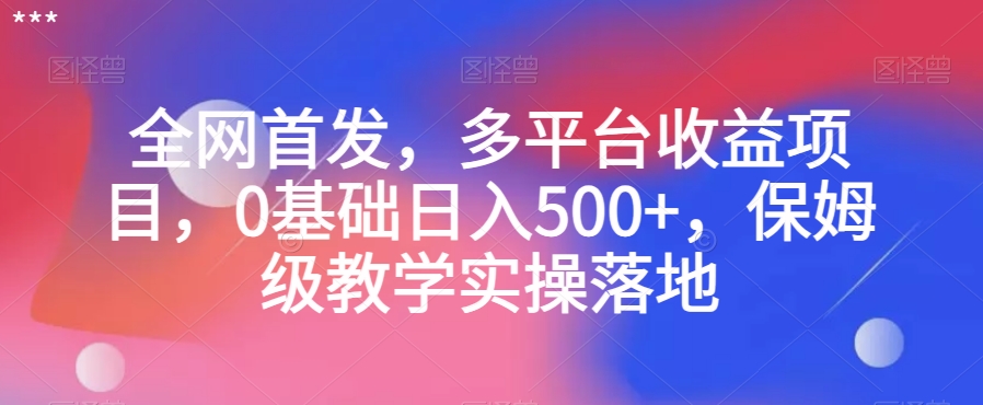 全网首发，多平台收益项目，0基础日入500+，保姆级教学实操落地【揭秘】-电脑资源自留地