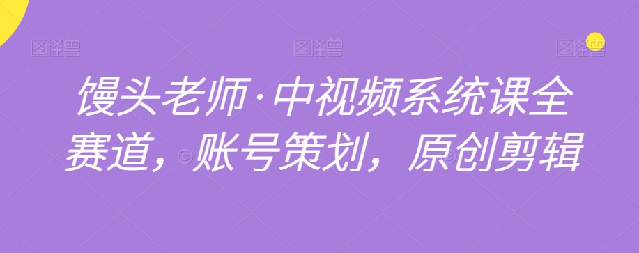 馒头老师·中视频系统课全赛道，账号策划，原创剪辑-电脑资源自留地