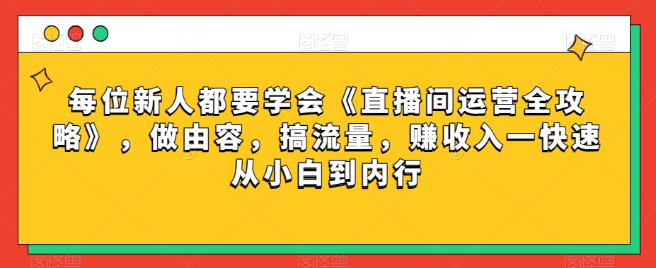 每位新人都要学会《直播间运营全攻略》，做由容，搞流量，赚收入一快速从小白到内行-电脑资源自留地