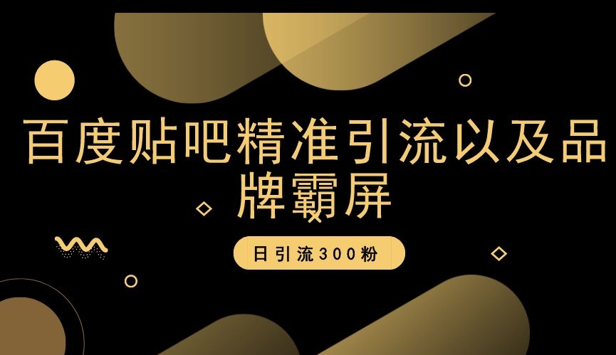 百度贴吧精准引流以及品牌霸屏，日引流300粉【揭秘】-电脑资源自留地