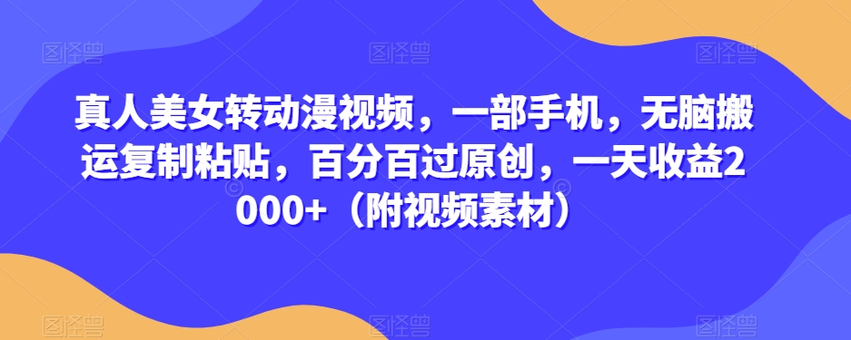 真人美女转动漫视频，一部手机，无脑搬运复制粘贴，百分百过原创，一天收益2000+（附视频素材）【揭秘】-电脑资源自留地