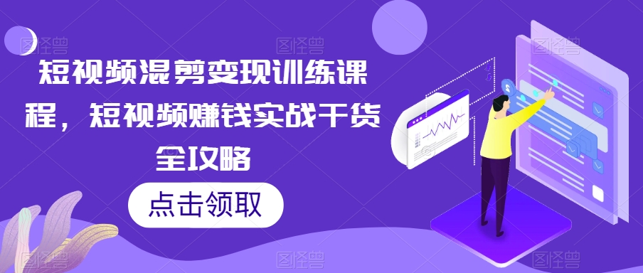 短视频混剪变现训练课程，短视频赚钱实战干货全攻略-电脑资源自留地