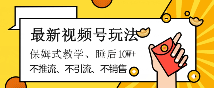 最新视频号玩法，不销售、不引流、不推广，躺着月入1W+，保姆式教学，小白轻松上手【揭秘】-电脑资源自留地