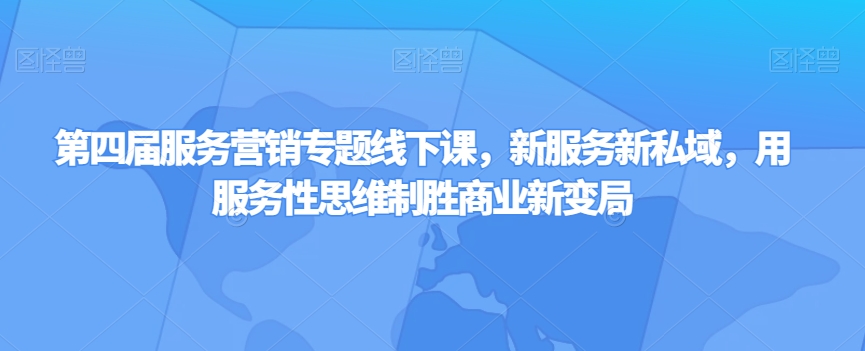 第四届服务营销专题线下课，新服务新私域，用服务性思维制胜商业新变局-电脑资源自留地