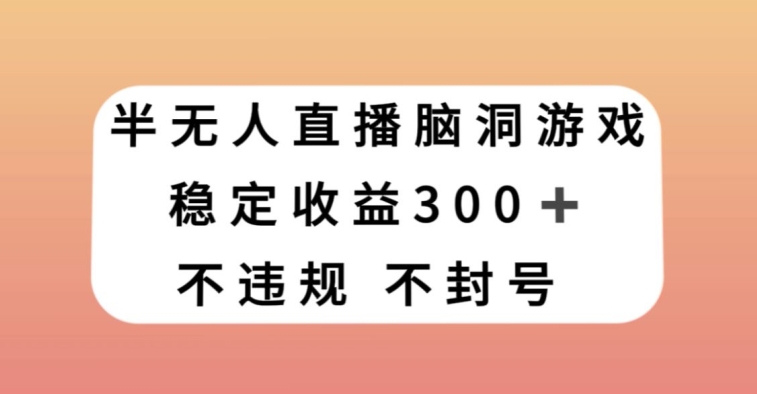 半无人直播脑洞小游戏，每天收入300+，保姆式教学小白轻松上手【揭秘】-电脑资源自留地
