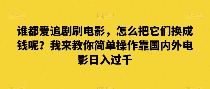 谁都爱追剧刷电影，怎么把它们换成钱呢？我来教你简单操作靠国内外电影日入过千【揭秘】-电脑资源自留地