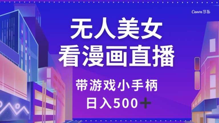 无人美女看漫画直播，带游戏小手柄，日入500+【揭秘】-电脑资源自留地
