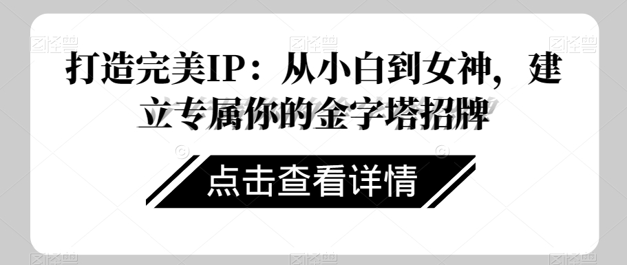 打造完美IP：从小白到女神，建立专属你的金字塔招牌-电脑资源自留地