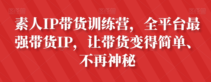 素人IP带货训练营，全平台最强带货IP，让带货变得简单、不再神秘-电脑资源自留地