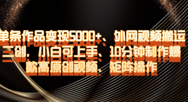 单条作品变现5000+、外网视频搬运二创，小白可上手，10分钟制作爆款高原创视频，矩阵操作【揭秘】-电脑资源自留地