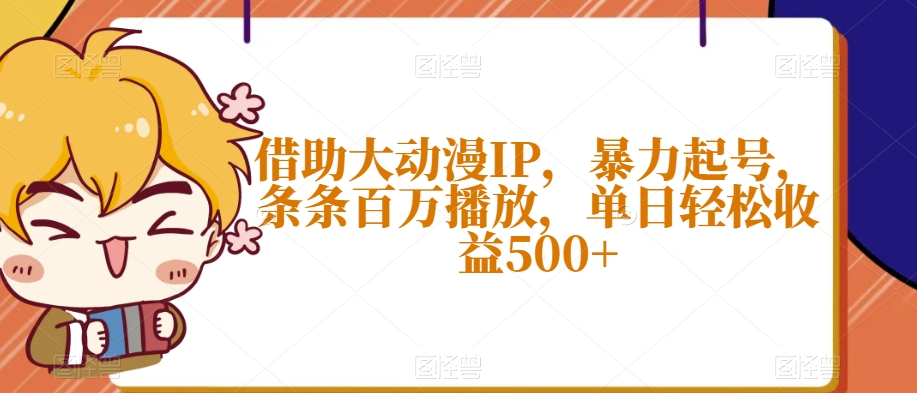 借助大动漫IP，暴力起号，条条百万播放，单日轻松收益500+【揭秘】-电脑资源自留地