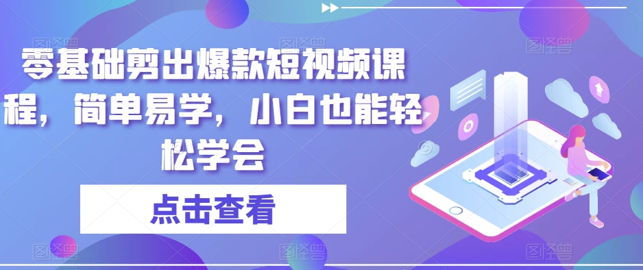 零基础剪出爆款短视频课程，简单易学，小白也能轻松学会-电脑资源自留地