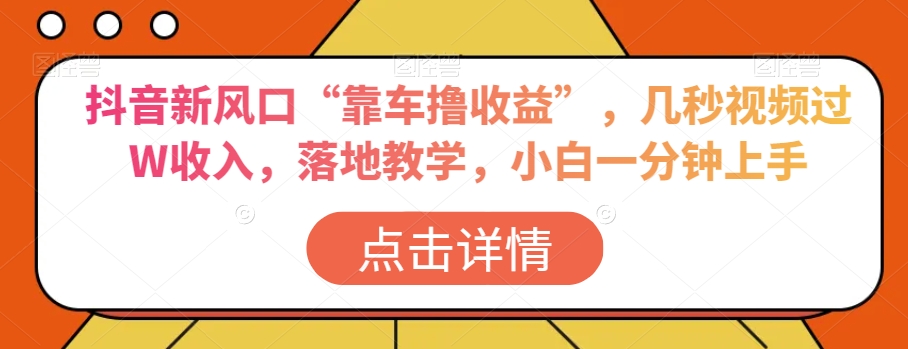 抖音新风口“靠车撸收益”，几秒视频过W收入，落地教学，小白一分钟上手【揭秘】-电脑资源自留地