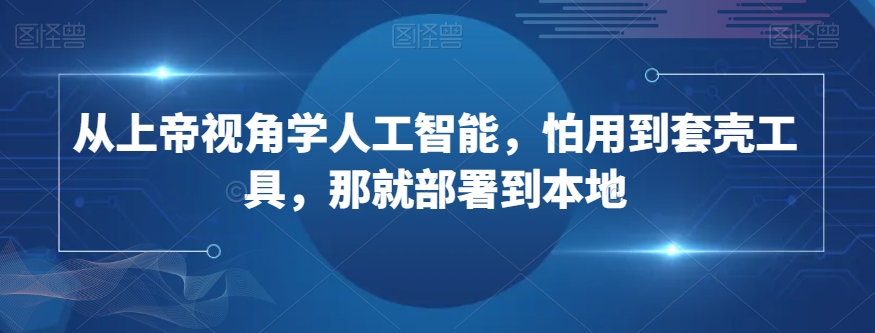从上帝视角学人工智能，怕用到套壳工具，那就部署到本地-电脑资源自留地