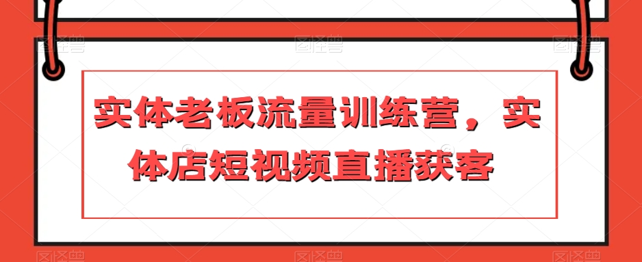 实体老板流量训练营，实体店短视频直播获客-电脑资源自留地