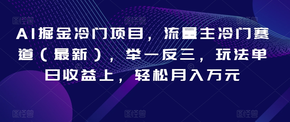 AI掘金冷门项目，流量主冷门赛道（最新），举一反三，玩法单日收益上，轻松月入万元【揭秘】-电脑资源自留地