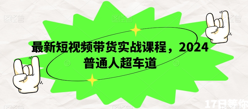 最新短视频带货实战课程，2024普通人超车道-电脑资源自留地