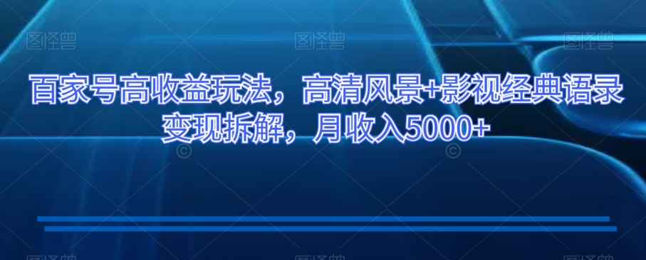 百家号高收益玩法，高清风景+影视经典语录变现拆解，月收入5000+【揭秘】-电脑资源自留地