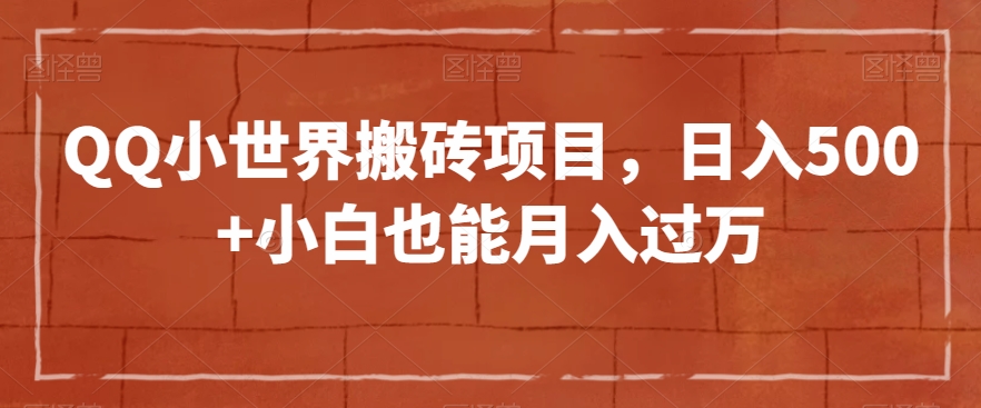 QQ小世界搬砖项目，日入500+小白也能月入过万【揭秘】-电脑资源自留地