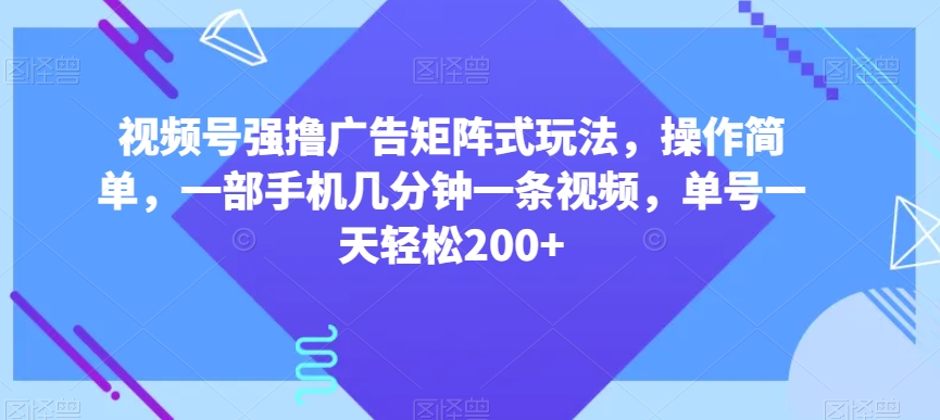 视频号强撸广告矩阵式玩法，操作简单，一部手机几分钟一条视频，单号一天轻松200+【揭秘】-电脑资源自留地