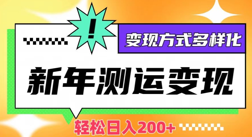 新年运势测试变现，日入200+，几分钟一条作品，变现方式多样化【揭秘】-电脑资源自留地