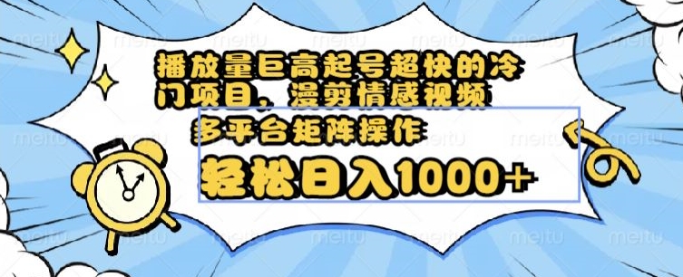 播放量巨高起号超快的冷门项目，漫剪情感视频，可多平台矩阵操作，轻松日入1000+【揭秘】-电脑资源自留地