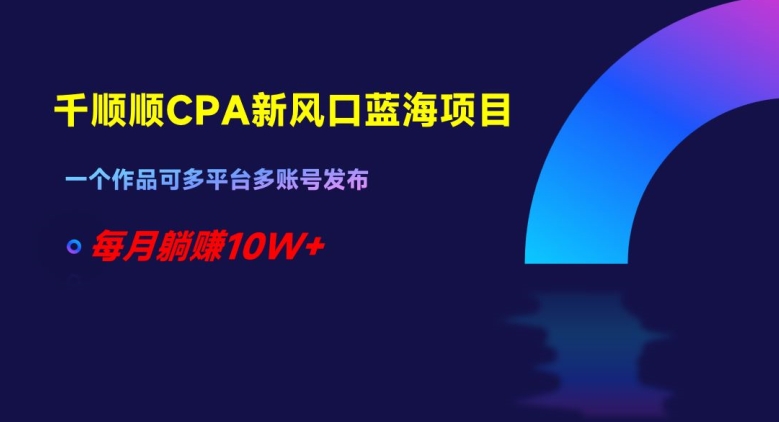 千顺顺CPA新风口蓝海项目，一个作品可多平台多账号发布，每月躺赚10W+【揭秘】-电脑资源自留地