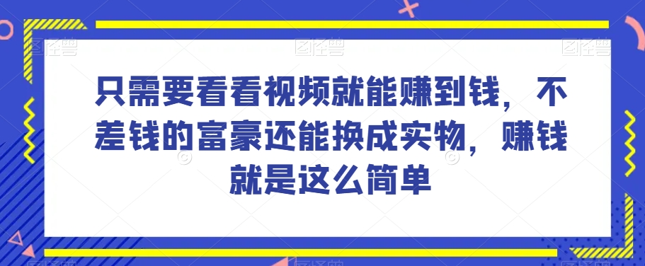 谁做过这么简单的项目？只需要看看视频就能赚到钱，不差钱的富豪还能换成实物，赚钱就是这么简单！【揭秘】-电脑资源自留地
