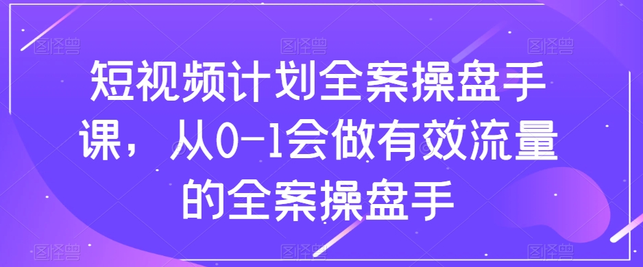 短视频计划全案操盘手课，从0-1会做有效流量的全案操盘手-电脑资源自留地