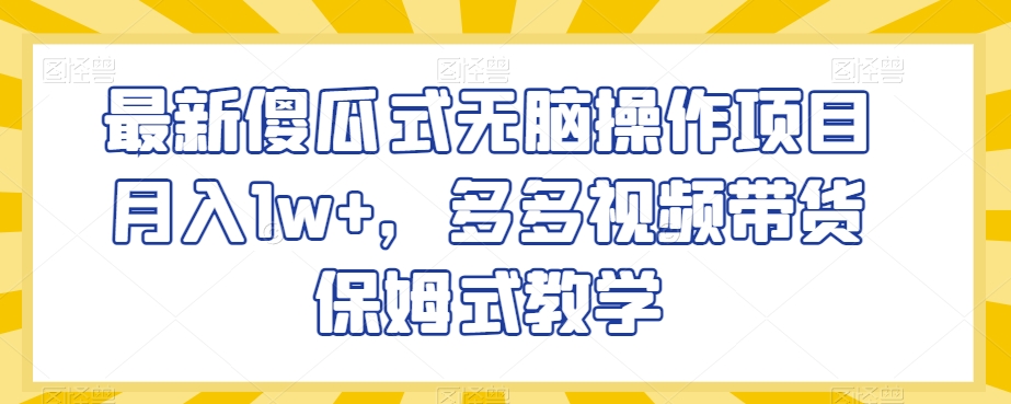 最新傻瓜式无脑操作项目月入1w+，多多视频带货保姆式教学【揭秘】-电脑资源自留地
