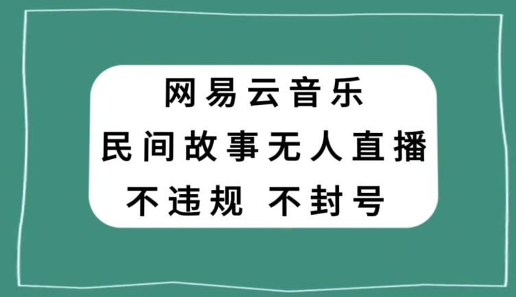 网易云民间故事无人直播，零投入低风险、人人可做【揭秘】-电脑资源自留地