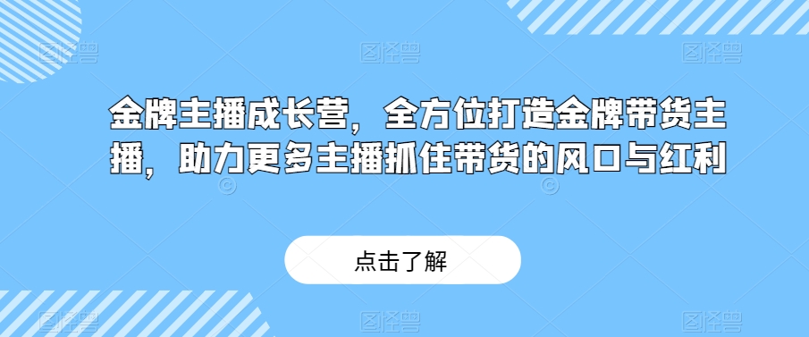金牌主播成长营，全方位打造金牌带货主播，助力更多主播抓住带货的风口与红利-电脑资源自留地