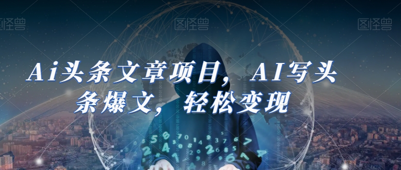 Ai头条文章项目，AI写头条爆文，轻松变现-电脑资源自留地