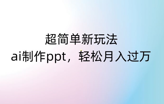 超简单新玩法，靠ai制作PPT，几分钟一个作品，小白也可以操作，月入过万【揭秘】-电脑资源自留地